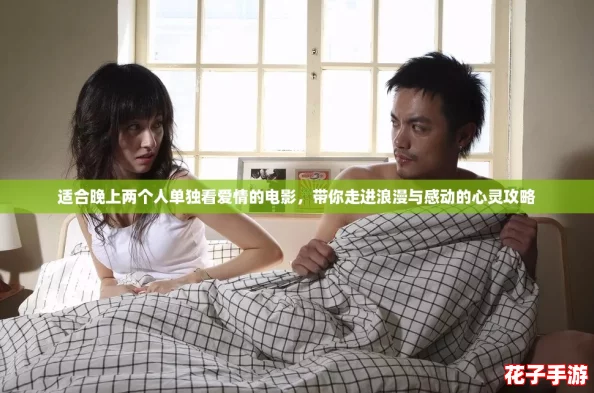 适合晚上两个人单独看爱情的电影,带你走进浪漫与感动的心灵攻略 适合晚上两个人单独看爱情的电影,带你走进浪漫与感动的心灵攻略