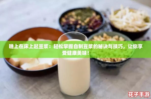 晚上在床上起豆浆:轻松掌握自制豆浆的秘诀与技巧,让你享受健康美味! 晚上在床上起豆浆:轻松掌握自制豆浆的秘诀与技巧,让你享受健康美味!