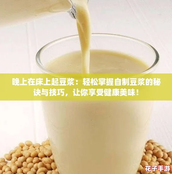 晚上在床上起豆浆:轻松掌握自制豆浆的秘诀与技巧,让你享受健康美味! 晚上在床上起豆浆:轻松掌握自制豆浆的秘诀与技巧,让你享受健康美味!