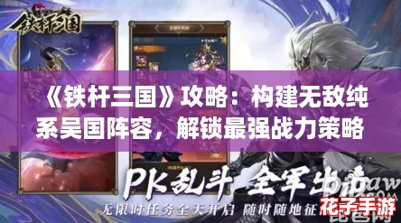 《铁杆三国》攻略：构建无敌纯系吴国阵容，解锁最强战力策略