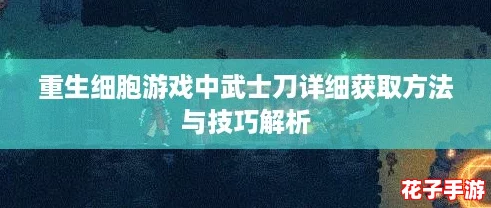 重生细胞游戏中武士刀详细获取方法与技巧解析 重生细胞游戏中武士刀详细获取方法与技巧解析