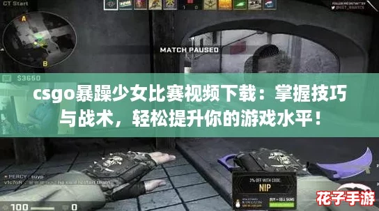 csgo暴躁少女比赛视频下载：掌握技巧与战术，轻松提升你的游戏水平！