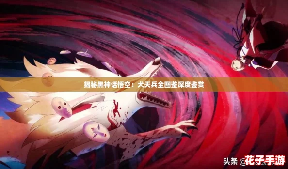 揭秘黑神话悟空：犬天兵全图鉴深度鉴赏
