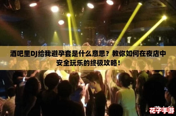 酒吧里DJ给我避孕套是什么意思？教你如何在夜店中安全玩乐的终极攻略！