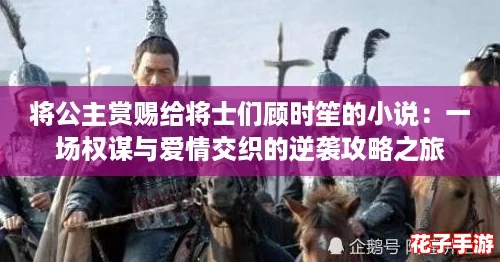 将公主赏赐给将士们顾时笙的小说：一场权谋与爱情交织的逆袭攻略之旅