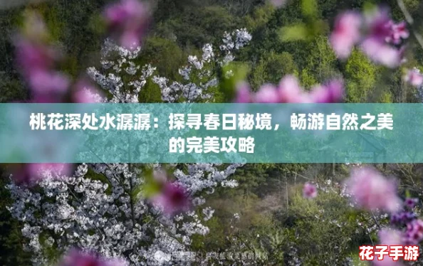 桃花深处水潺潺：探寻春日秘境，畅游自然之美的完美攻略