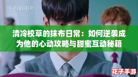清冷校草的抹布日常：如何逆袭成为他的心动攻略与甜蜜互动秘籍