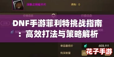 DNF手游菲利特挑战指南：高效打法与策略解析