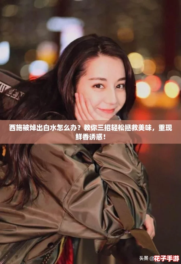 西施被焯出白水怎么办？教你三招轻松拯救美味，重现鲜香诱惑！