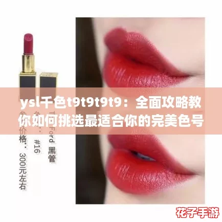 ysl千色t9t9t9t9：全面攻略教你如何挑选最适合你的完美色号！