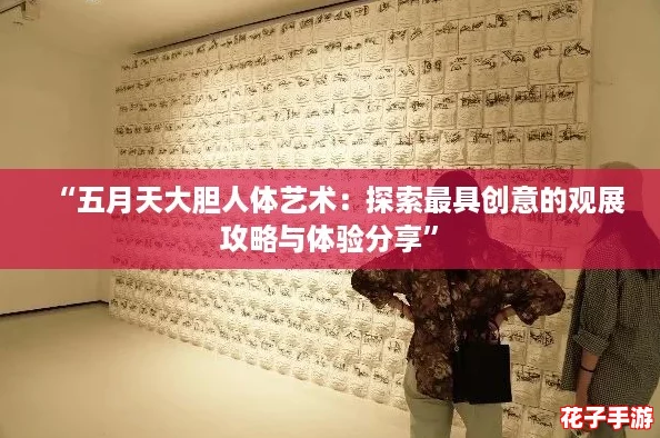 “五月天大胆人体艺术：探索最具创意的观展攻略与体验分享”