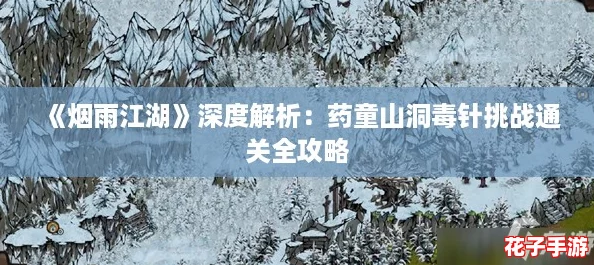 《烟雨江湖》深度解析：药童山洞毒针挑战通关全攻略