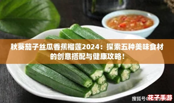 秋葵茄子丝瓜香蕉榴莲2024：探索五种美味食材的创意搭配与健康攻略！