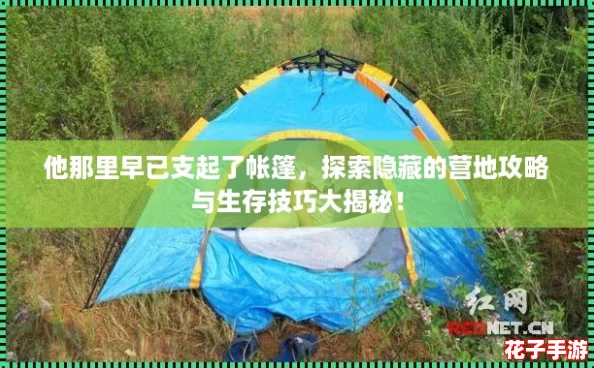 他那里早已支起了帐篷，探索隐藏的营地攻略与生存技巧大揭秘！