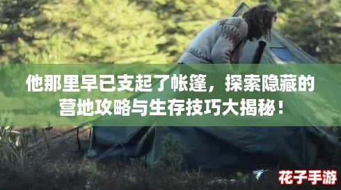 他那里早已支起了帐篷，探索隐藏的营地攻略与生存技巧大揭秘！