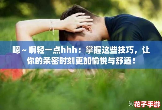 嗯～啊轻一点hhh：掌握这些技巧，让你的亲密时刻更加愉悦与舒适！