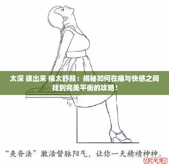 太深 拔出来 痛太舒服:揭秘如何在痛与快感之间找到完美平衡的攻略! 太深 拔出来 痛太舒服:揭秘如何在痛与快感之间找到完美平衡的攻略!