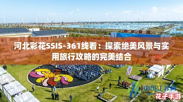 河北彩花SSIS-361线看：探索绝美风景与实用旅行攻略的完美结合