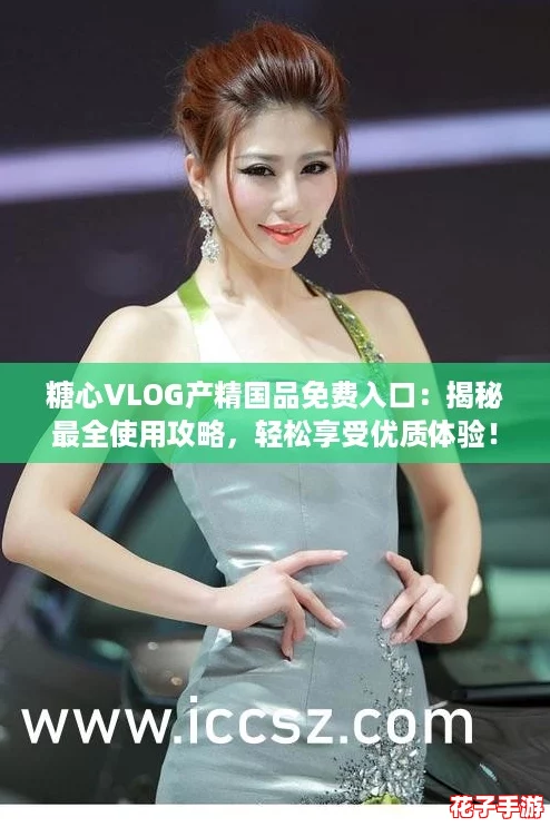 糖心VLOG产精国品免费入口：揭秘最全使用攻略，轻松享受优质体验！