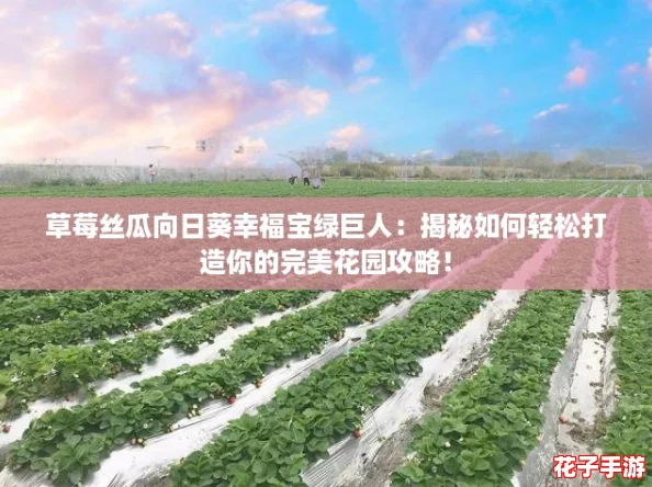 草莓丝瓜向日葵幸福宝绿巨人：揭秘如何轻松打造你的完美花园攻略！