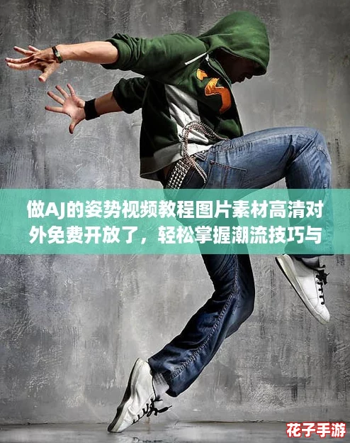 做AJ的姿势视频教程图片素材高清对外免费开放了，轻松掌握潮流技巧与创意搭配攻略！
