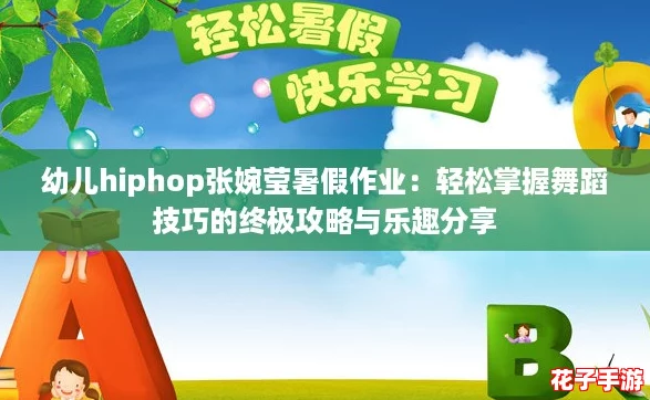 幼儿hiphop张婉莹暑假作业：轻松掌握舞蹈技巧的终极攻略与乐趣分享