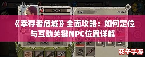 《幸存者危城》全面攻略：如何定位与互动关键NPC位置详解