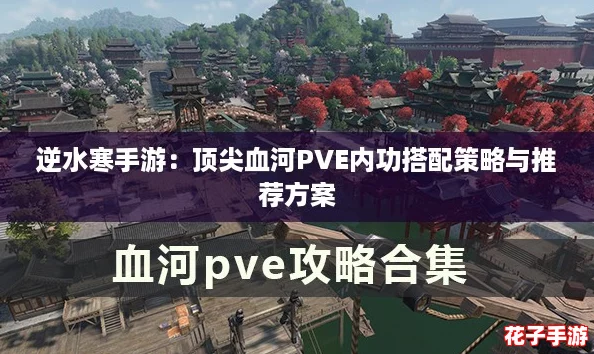 逆水寒手游：顶尖血河PVE内功搭配策略与推荐方案