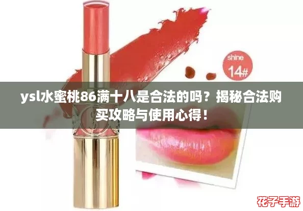 ysl水蜜桃86满十八是合法的吗？揭秘合法购买攻略与使用心得！