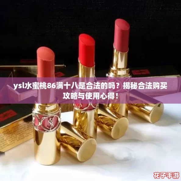 ysl水蜜桃86满十八是合法的吗?揭秘合法购买攻略与使用心得! ysl水蜜桃86满十八是合法的吗?揭秘合法购买攻略与使用心得!