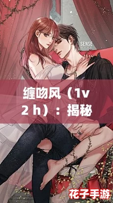 缠吻风(1v2 h):揭秘撩妹技巧,轻松掌握双人互动的魅力秘诀! 缠吻风(1v2 h):揭秘撩妹技巧,轻松掌握双人互动的魅力秘诀!