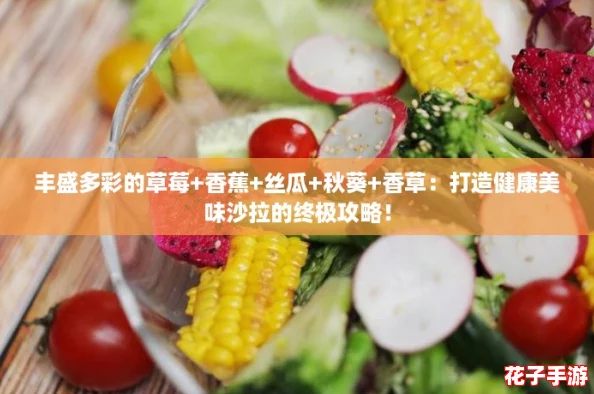 丰盛多彩的草莓+香蕉+丝瓜+秋葵+香草：打造健康美味沙拉的终极攻略！