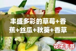 丰盛多彩的草莓+香蕉+丝瓜+秋葵+香草：打造健康美味沙拉的终极攻略！