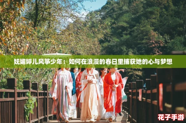 妩媚婷儿风筝少年：如何在浪漫的春日里捕获她的心与梦想
