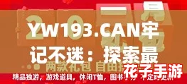 YW193.CAN牢记不迷：探索最佳攻略，助你轻松驾驭每一次旅程！