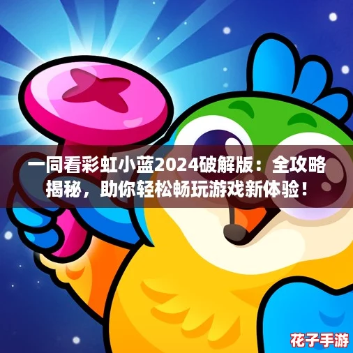 一同看彩虹小蓝2024破解版：全攻略揭秘，助你轻松畅玩游戏新体验！
