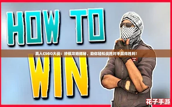 真人CSGO大战：终极攻略揭秘，助你轻松战胜对手赢得胜利！