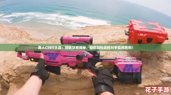 真人CSGO大战：终极攻略揭秘，助你轻松战胜对手赢得胜利！