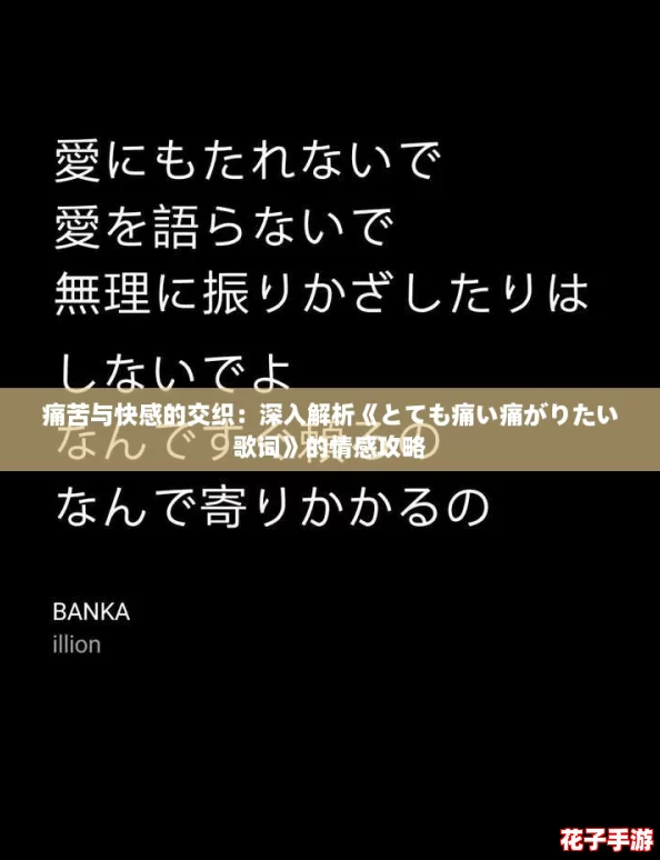 痛苦与快感的交织:深入解析《とても痛い痛がりたい歌词》的情感攻略 痛苦与快感的交织:深入解析《とても痛い痛がりたい歌词》的情感攻略