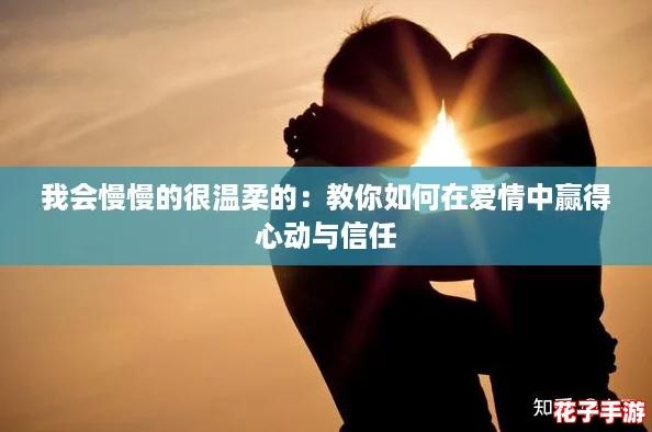 我会慢慢的很温柔的：教你如何在爱情中赢得心动与信任
