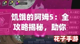 饥饿的阿姆5:全攻略揭秘,助你轻松征服游戏世界! 饥饿的阿姆5:全攻略揭秘,助你轻松征服游戏世界!