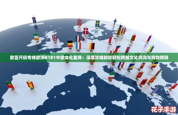 欧亚尺码专线欧洲B1B1中欧文化差异:深度攻略助你轻松跨越文化鸿沟与购物障碍 欧亚尺码专线欧洲B1B1中欧文化差异:深度攻略助你轻松跨越文化鸿沟与购物障碍