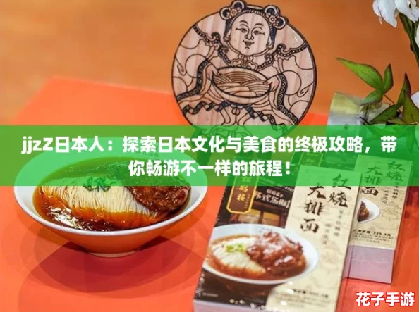 jjzZ日本人：探索日本文化与美食的终极攻略，带你畅游不一样的旅程！