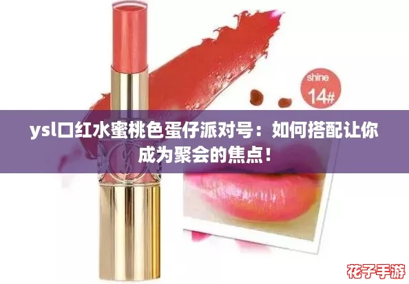 ysl口红水蜜桃色蛋仔派对号:如何搭配让你成为聚会的焦点! ysl口红水蜜桃色蛋仔派对号:如何搭配让你成为聚会的焦点!