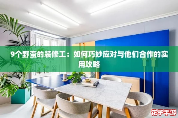 9个野蛮的装修工：如何巧妙应对与他们合作的实用攻略