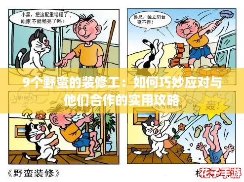 9个野蛮的装修工:如何巧妙应对与他们合作的实用攻略 9个野蛮的装修工:如何巧妙应对与他们合作的实用攻略