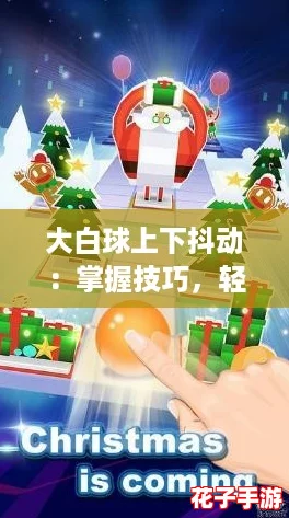 大白球上下抖动：掌握技巧，轻松玩转这款游戏的终极攻略！