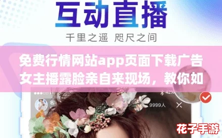 免费行情网站app页面下载广告女主播露脸亲自来现场，教你如何轻松获取超值优惠！