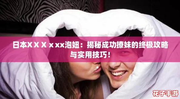 日本XⅩⅩⅹxx泡妞：揭秘成功撩妹的终极攻略与实用技巧！