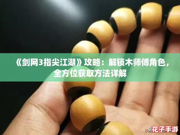 《剑网3指尖江湖》攻略：解锁木师傅角色，全方位获取方法详解